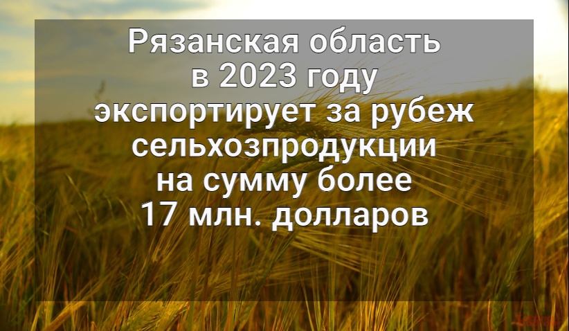 Рязанская область в 2023 году планирует поставить на экспорт сельхозпродукции на 17 млн рублей
